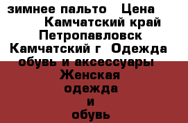 зимнее пальто › Цена ­ 5 000 - Камчатский край, Петропавловск-Камчатский г. Одежда, обувь и аксессуары » Женская одежда и обувь   . Камчатский край,Петропавловск-Камчатский г.